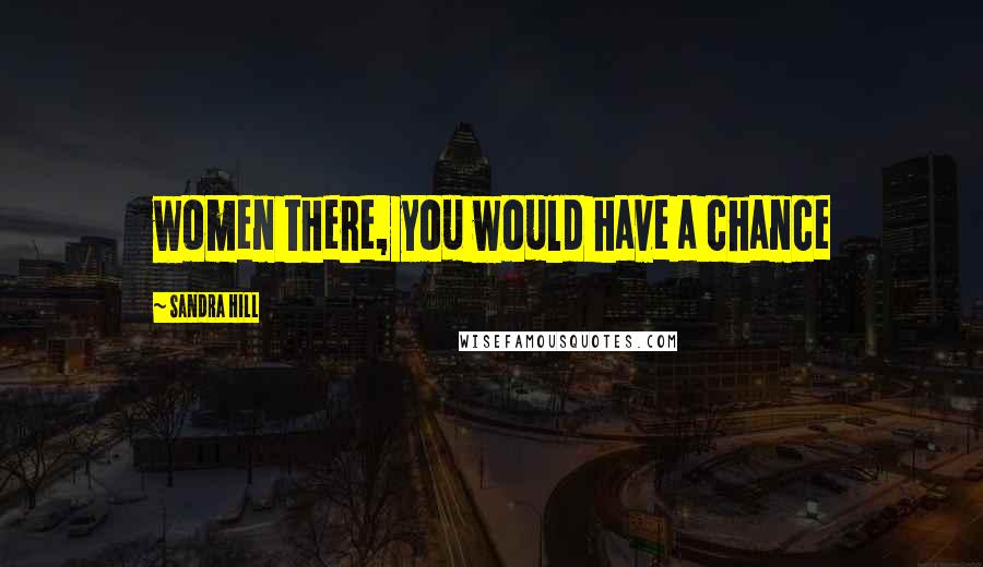 Sandra Hill Quotes: women there, you would have a chance