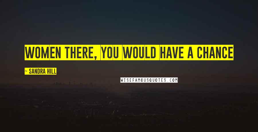 Sandra Hill Quotes: women there, you would have a chance