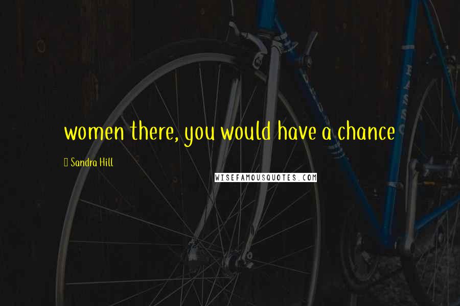 Sandra Hill Quotes: women there, you would have a chance