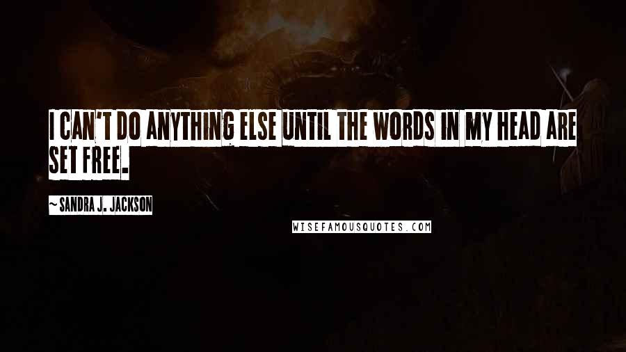 Sandra J. Jackson Quotes: I can't do anything else until the words in my head are set free.