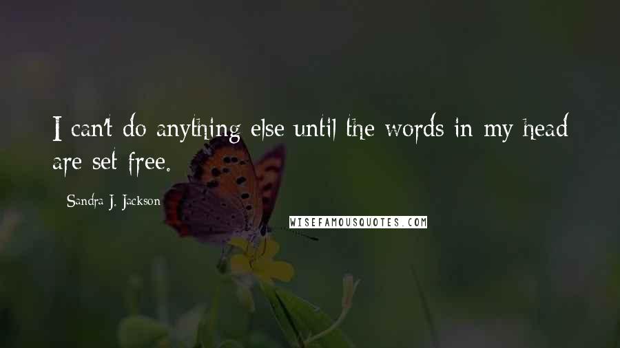 Sandra J. Jackson Quotes: I can't do anything else until the words in my head are set free.