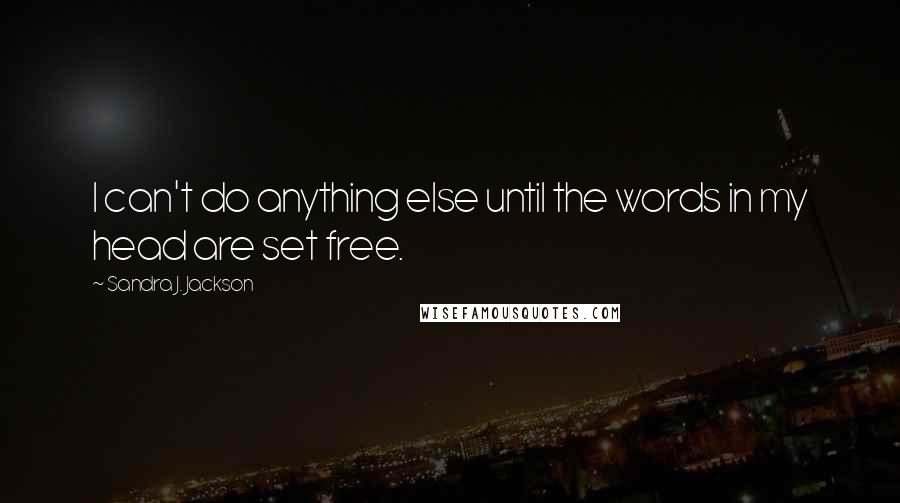 Sandra J. Jackson Quotes: I can't do anything else until the words in my head are set free.