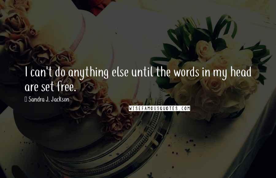 Sandra J. Jackson Quotes: I can't do anything else until the words in my head are set free.