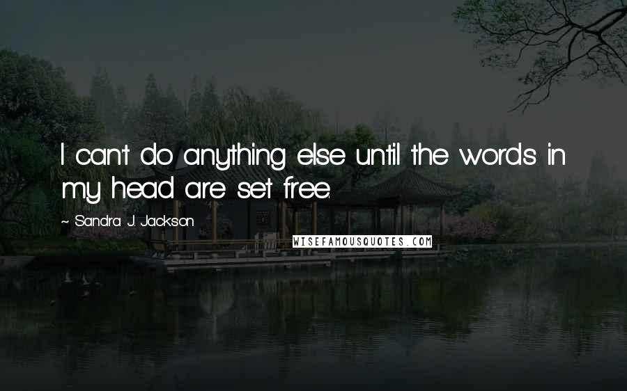 Sandra J. Jackson Quotes: I can't do anything else until the words in my head are set free.