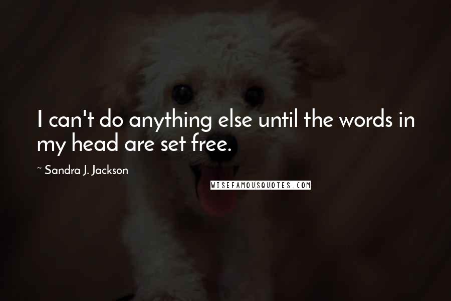 Sandra J. Jackson Quotes: I can't do anything else until the words in my head are set free.