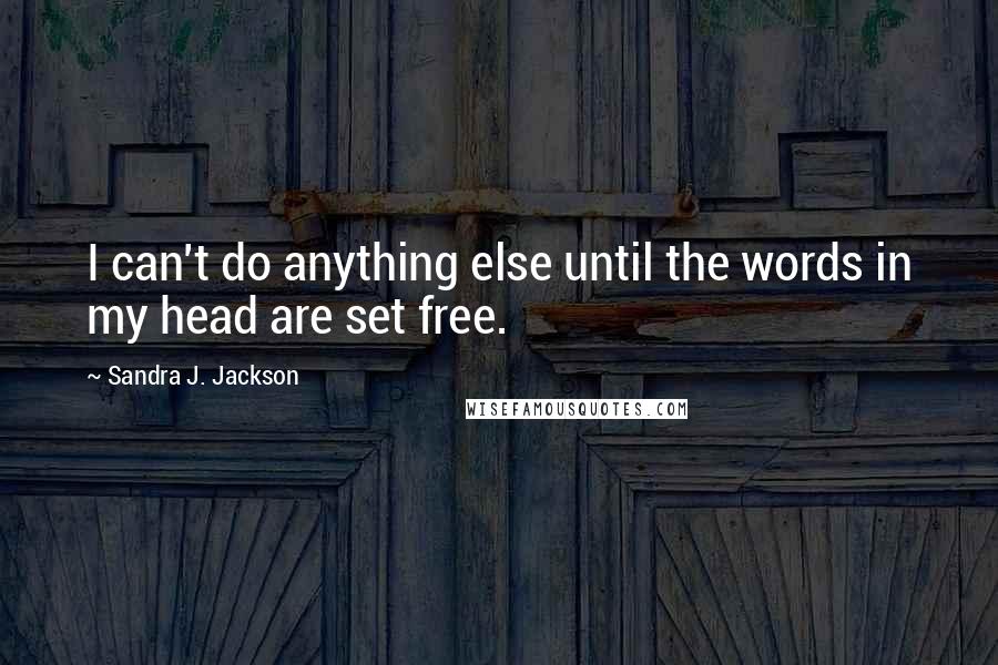 Sandra J. Jackson Quotes: I can't do anything else until the words in my head are set free.