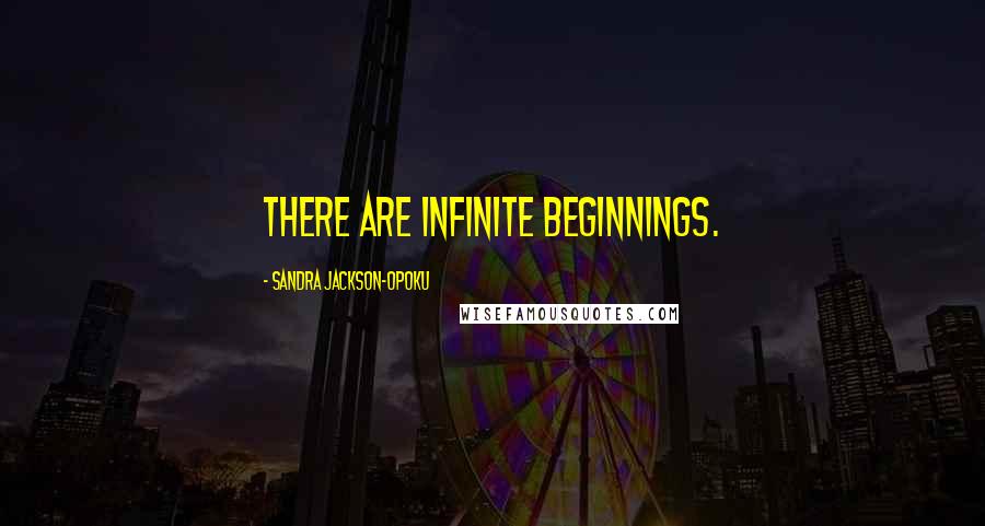 Sandra Jackson-Opoku Quotes: There are infinite beginnings.