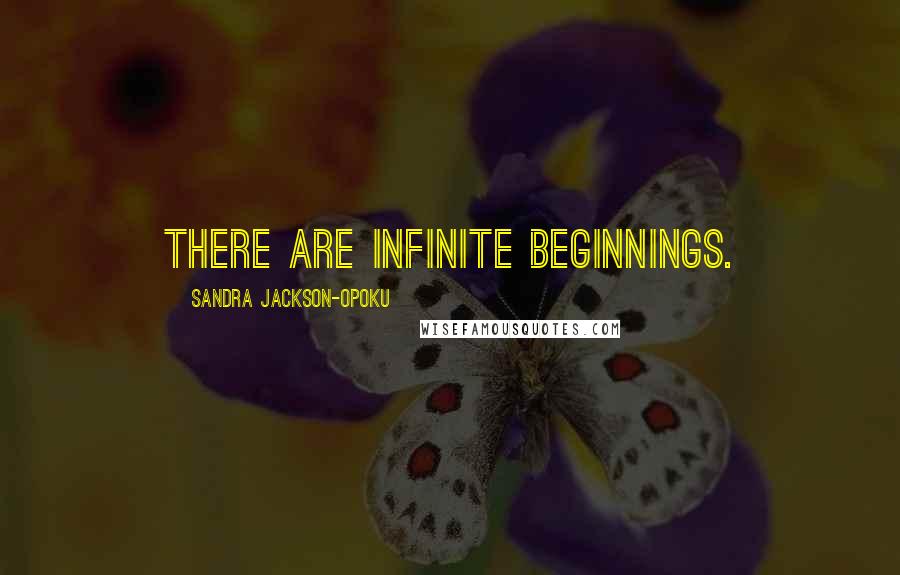 Sandra Jackson-Opoku Quotes: There are infinite beginnings.