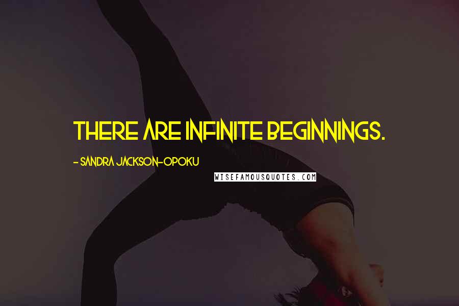 Sandra Jackson-Opoku Quotes: There are infinite beginnings.