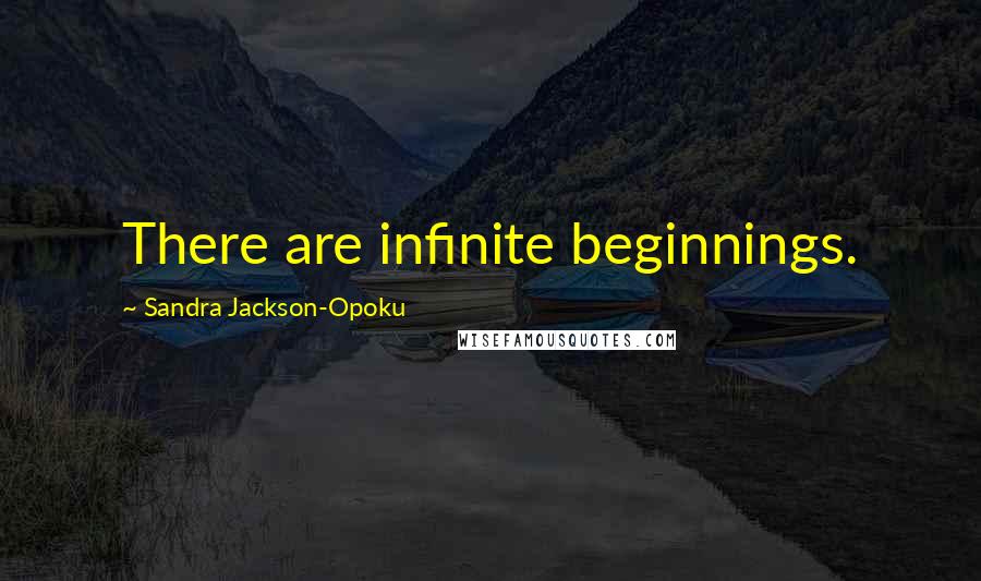 Sandra Jackson-Opoku Quotes: There are infinite beginnings.