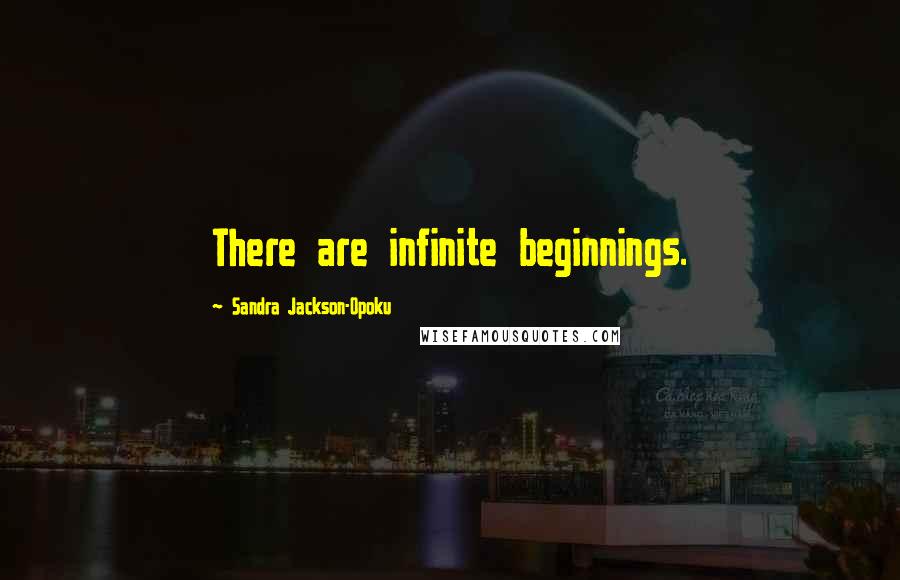 Sandra Jackson-Opoku Quotes: There are infinite beginnings.