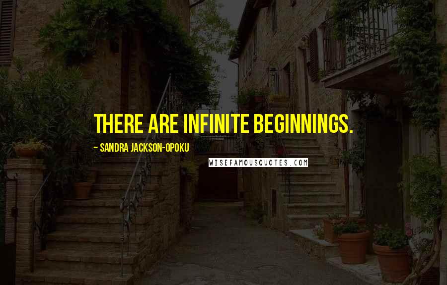 Sandra Jackson-Opoku Quotes: There are infinite beginnings.