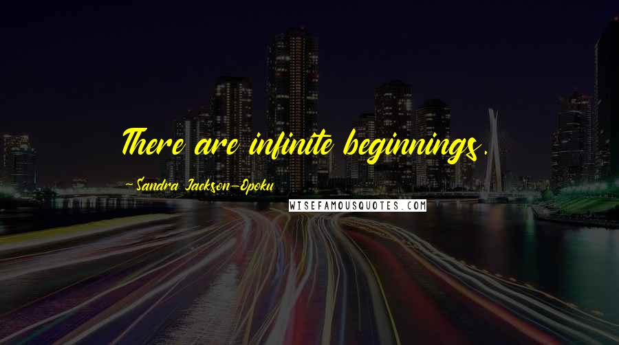 Sandra Jackson-Opoku Quotes: There are infinite beginnings.