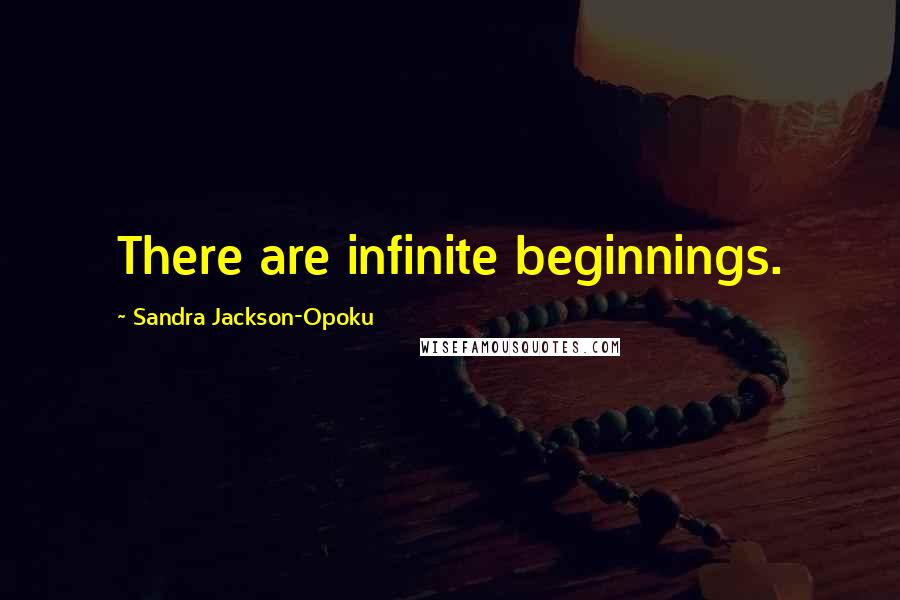 Sandra Jackson-Opoku Quotes: There are infinite beginnings.