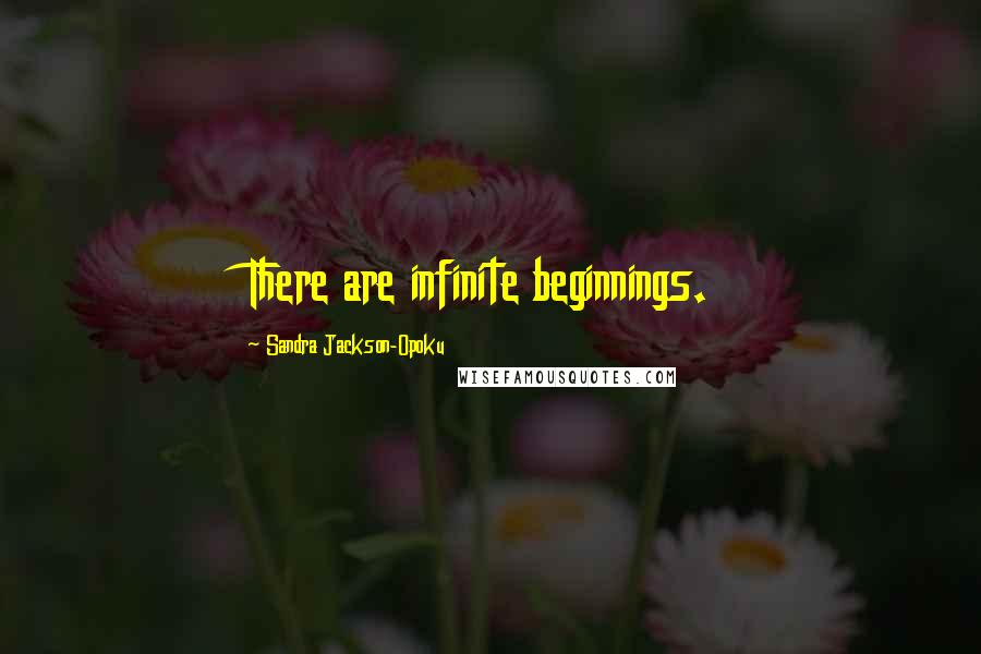 Sandra Jackson-Opoku Quotes: There are infinite beginnings.