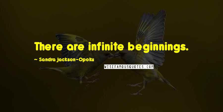 Sandra Jackson-Opoku Quotes: There are infinite beginnings.