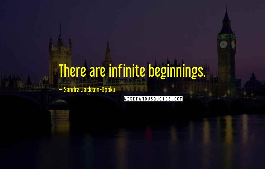 Sandra Jackson-Opoku Quotes: There are infinite beginnings.