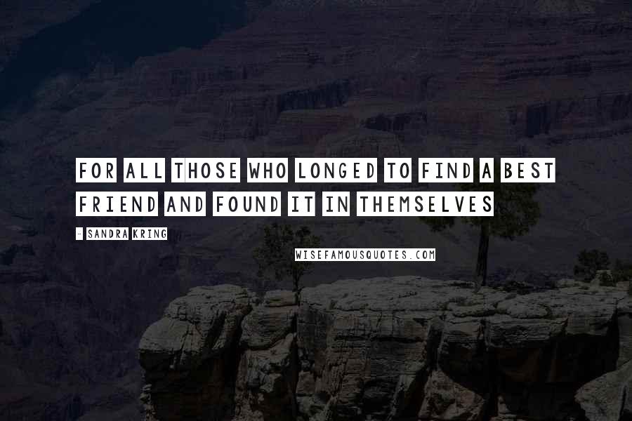 Sandra Kring Quotes: For all those who longed to find a best friend and found it in themselves