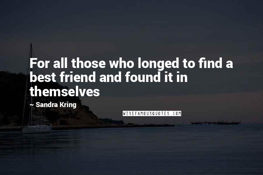 Sandra Kring Quotes: For all those who longed to find a best friend and found it in themselves