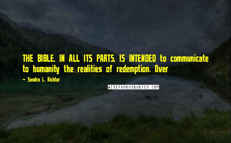 Sandra L. Richter Quotes: THE BIBLE, IN ALL ITS PARTS, IS INTENDED to communicate to humanity the realities of redemption. Over