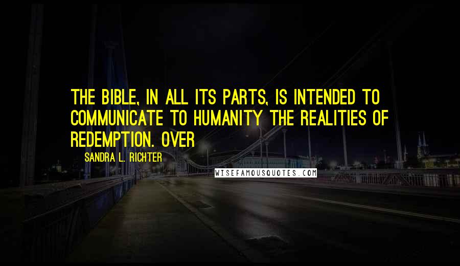 Sandra L. Richter Quotes: THE BIBLE, IN ALL ITS PARTS, IS INTENDED to communicate to humanity the realities of redemption. Over