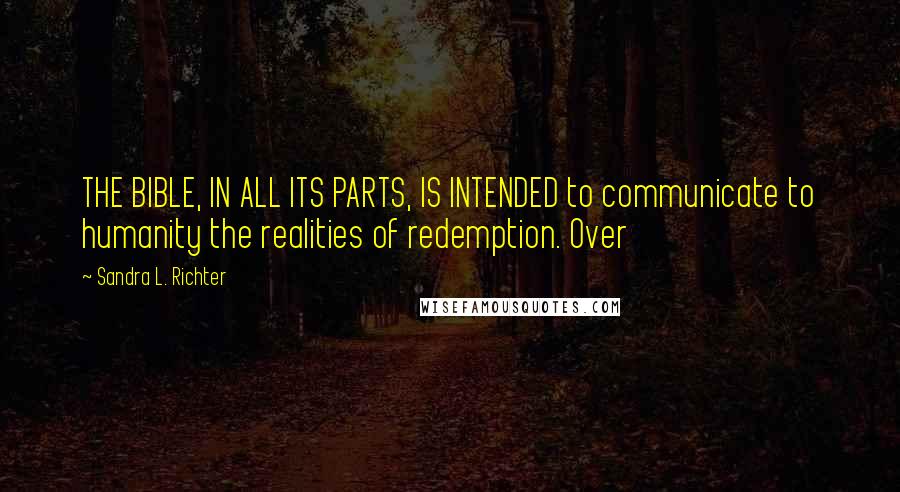 Sandra L. Richter Quotes: THE BIBLE, IN ALL ITS PARTS, IS INTENDED to communicate to humanity the realities of redemption. Over