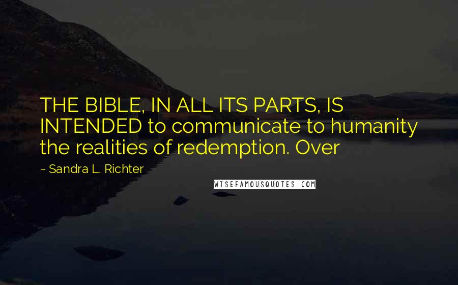 Sandra L. Richter Quotes: THE BIBLE, IN ALL ITS PARTS, IS INTENDED to communicate to humanity the realities of redemption. Over