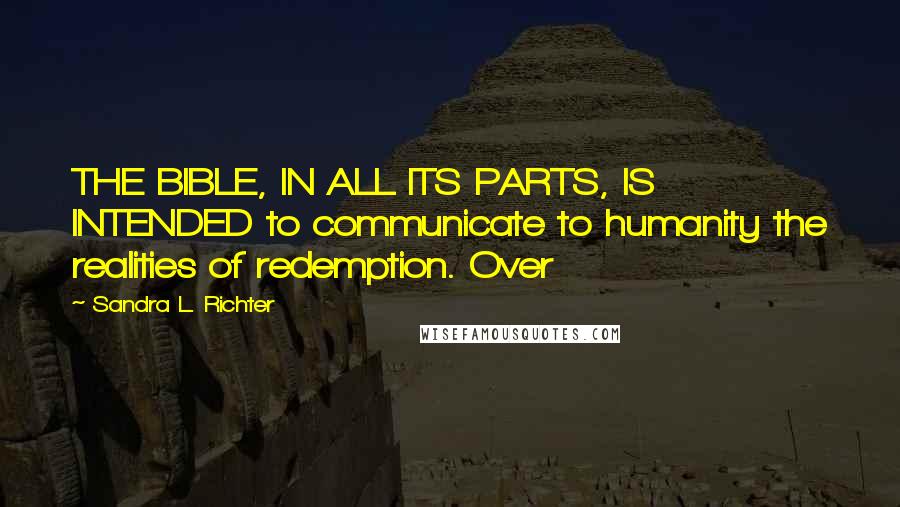 Sandra L. Richter Quotes: THE BIBLE, IN ALL ITS PARTS, IS INTENDED to communicate to humanity the realities of redemption. Over