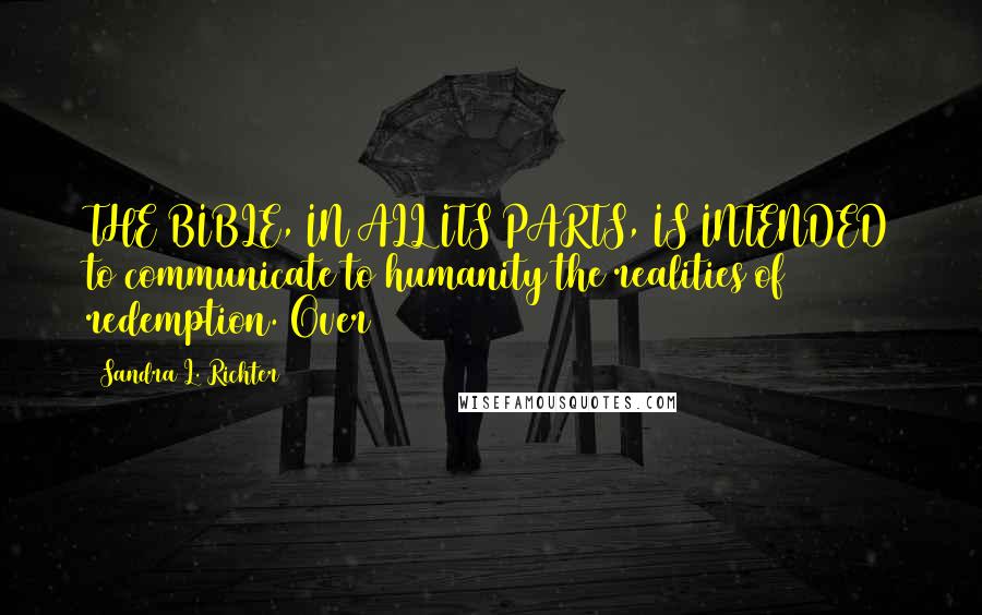 Sandra L. Richter Quotes: THE BIBLE, IN ALL ITS PARTS, IS INTENDED to communicate to humanity the realities of redemption. Over