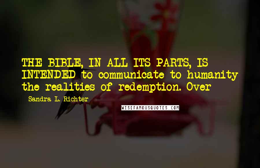 Sandra L. Richter Quotes: THE BIBLE, IN ALL ITS PARTS, IS INTENDED to communicate to humanity the realities of redemption. Over