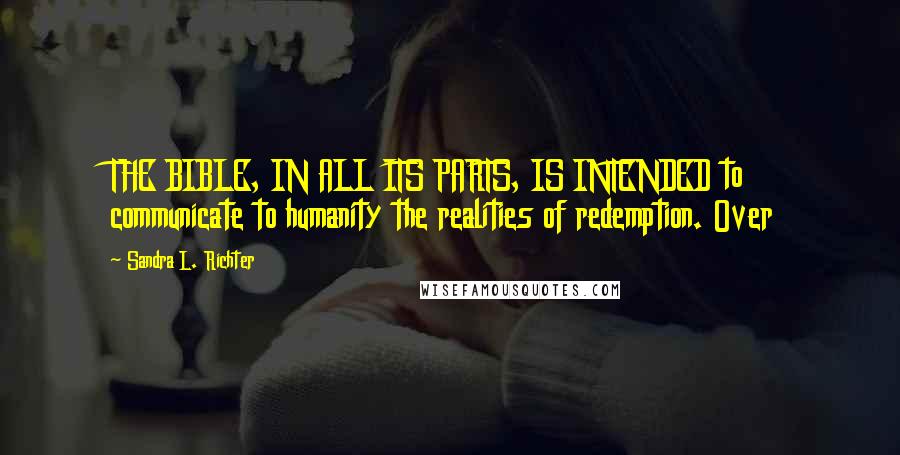 Sandra L. Richter Quotes: THE BIBLE, IN ALL ITS PARTS, IS INTENDED to communicate to humanity the realities of redemption. Over