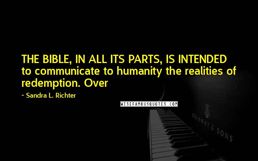 Sandra L. Richter Quotes: THE BIBLE, IN ALL ITS PARTS, IS INTENDED to communicate to humanity the realities of redemption. Over