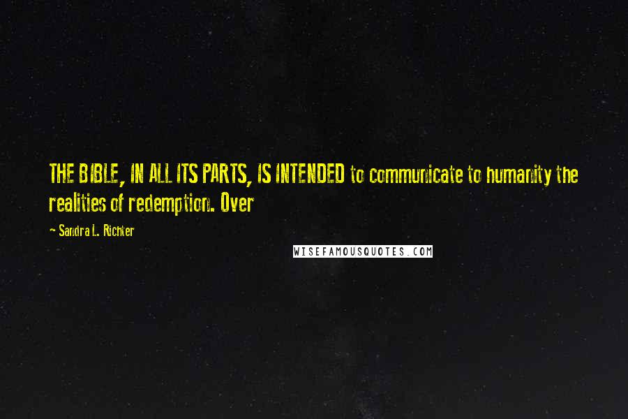 Sandra L. Richter Quotes: THE BIBLE, IN ALL ITS PARTS, IS INTENDED to communicate to humanity the realities of redemption. Over