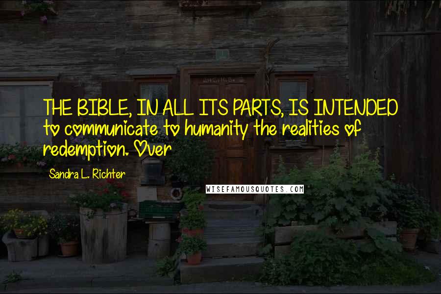 Sandra L. Richter Quotes: THE BIBLE, IN ALL ITS PARTS, IS INTENDED to communicate to humanity the realities of redemption. Over