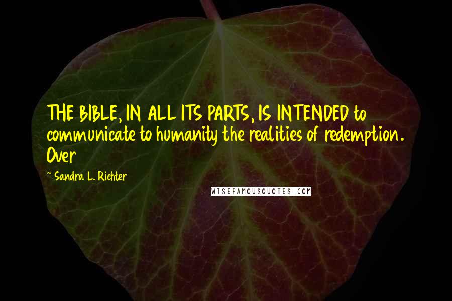 Sandra L. Richter Quotes: THE BIBLE, IN ALL ITS PARTS, IS INTENDED to communicate to humanity the realities of redemption. Over