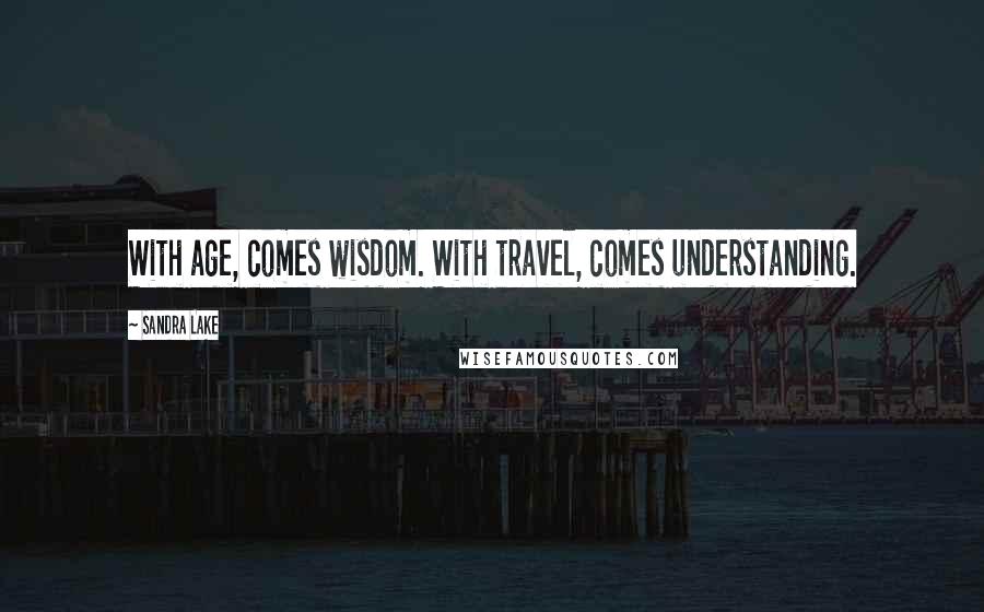 Sandra Lake Quotes: With age, comes wisdom. With travel, comes understanding.