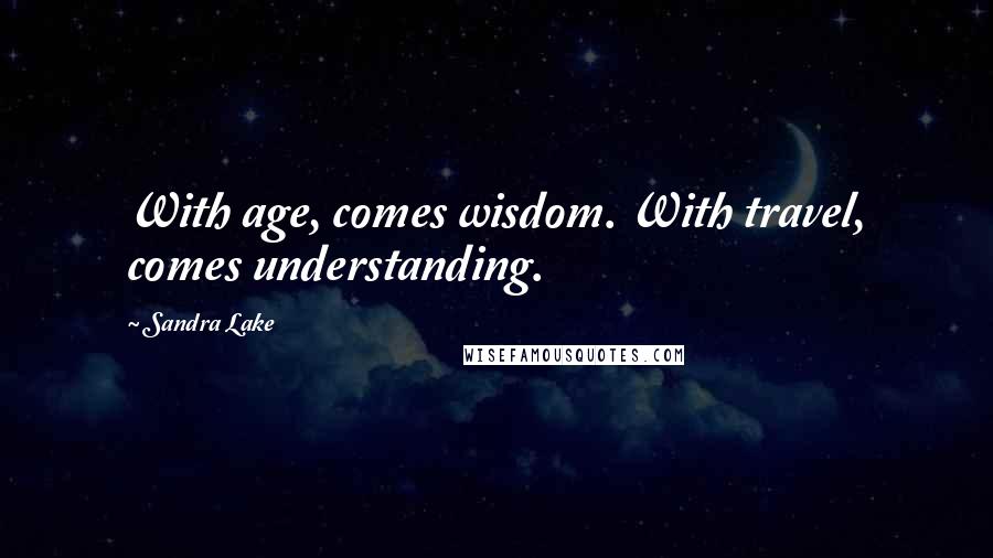 Sandra Lake Quotes: With age, comes wisdom. With travel, comes understanding.