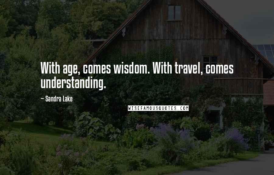 Sandra Lake Quotes: With age, comes wisdom. With travel, comes understanding.