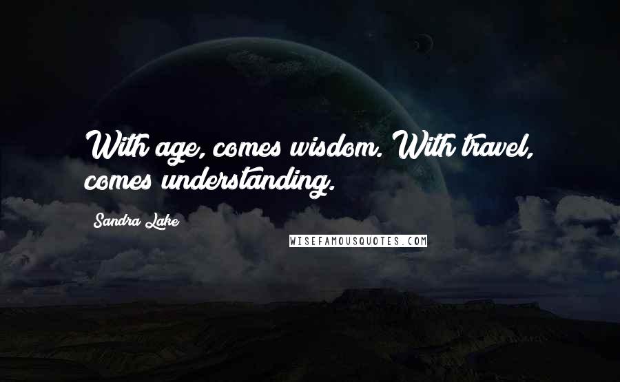 Sandra Lake Quotes: With age, comes wisdom. With travel, comes understanding.