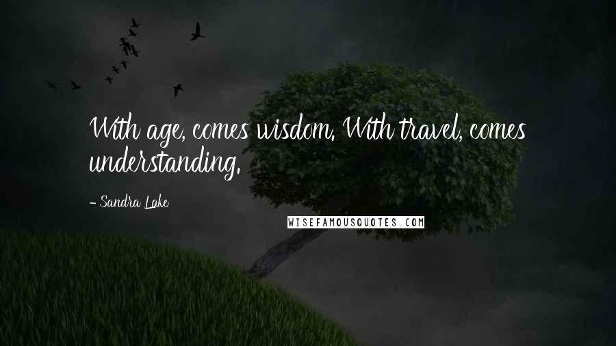 Sandra Lake Quotes: With age, comes wisdom. With travel, comes understanding.