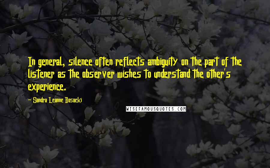 Sandra Leanne Bosacki Quotes: In general, silence often reflects ambiguity on the part of the listener as the observer wishes to understand the other's experience.