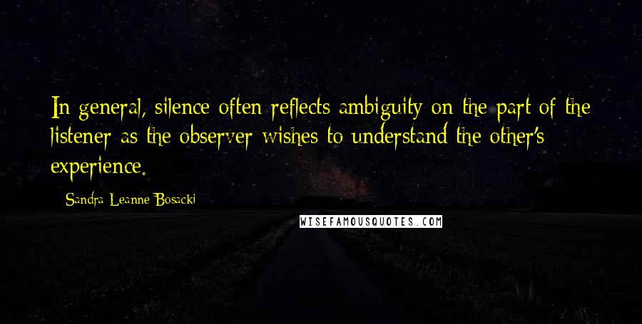 Sandra Leanne Bosacki Quotes: In general, silence often reflects ambiguity on the part of the listener as the observer wishes to understand the other's experience.