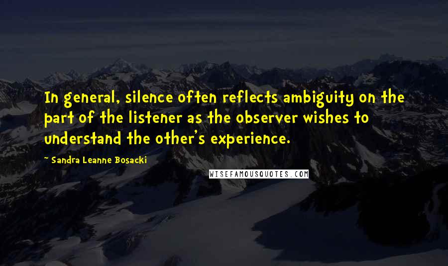 Sandra Leanne Bosacki Quotes: In general, silence often reflects ambiguity on the part of the listener as the observer wishes to understand the other's experience.