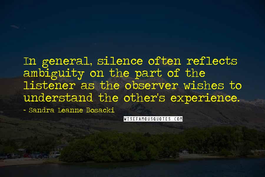 Sandra Leanne Bosacki Quotes: In general, silence often reflects ambiguity on the part of the listener as the observer wishes to understand the other's experience.