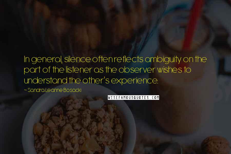 Sandra Leanne Bosacki Quotes: In general, silence often reflects ambiguity on the part of the listener as the observer wishes to understand the other's experience.