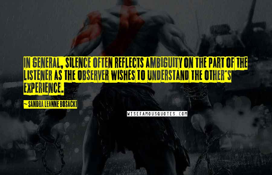 Sandra Leanne Bosacki Quotes: In general, silence often reflects ambiguity on the part of the listener as the observer wishes to understand the other's experience.