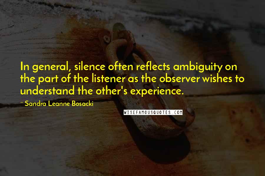 Sandra Leanne Bosacki Quotes: In general, silence often reflects ambiguity on the part of the listener as the observer wishes to understand the other's experience.