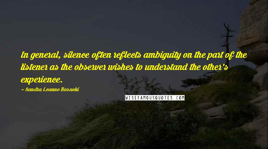 Sandra Leanne Bosacki Quotes: In general, silence often reflects ambiguity on the part of the listener as the observer wishes to understand the other's experience.
