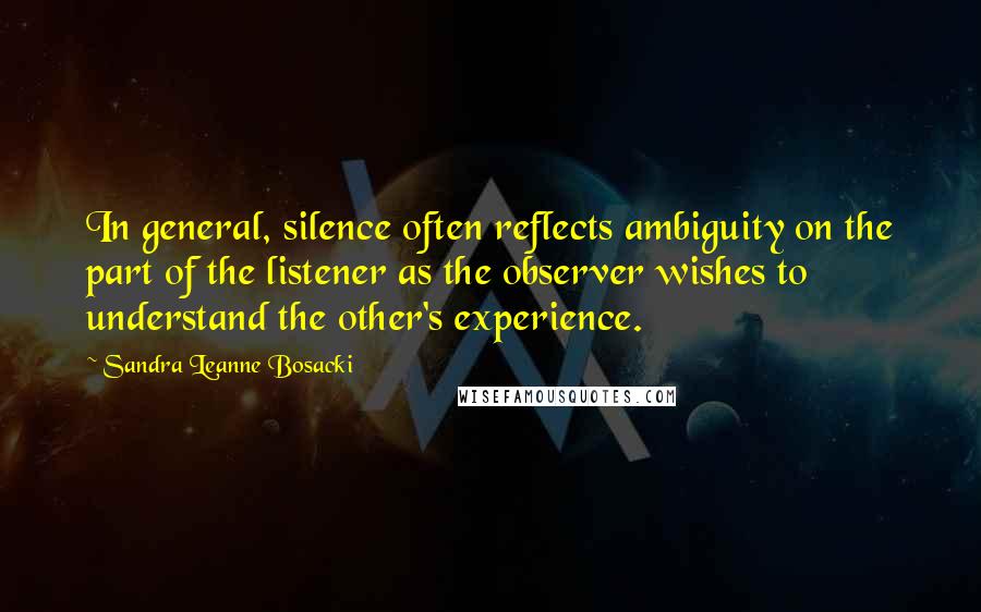 Sandra Leanne Bosacki Quotes: In general, silence often reflects ambiguity on the part of the listener as the observer wishes to understand the other's experience.