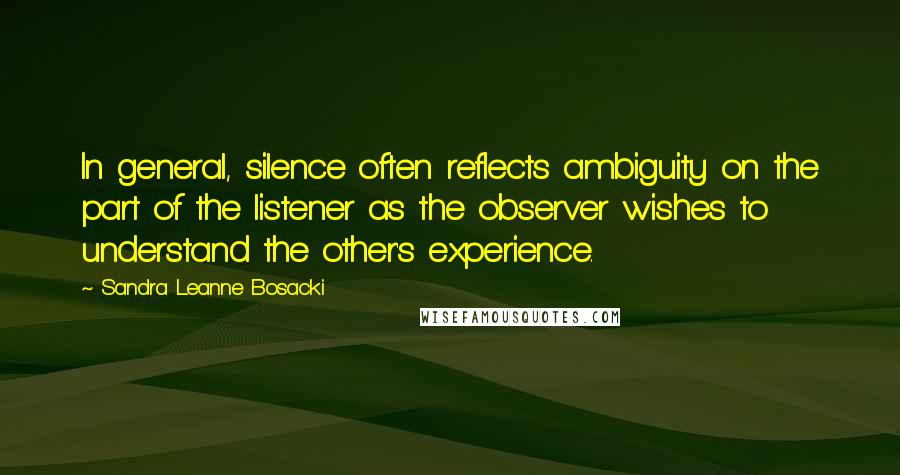 Sandra Leanne Bosacki Quotes: In general, silence often reflects ambiguity on the part of the listener as the observer wishes to understand the other's experience.